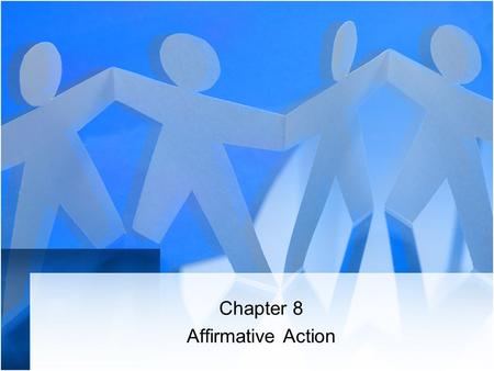 Chapter 8 Affirmative Action. Affirmative Action Myths 1.Affirmative action requires employers to remove qualified whites and males from their jobs and.