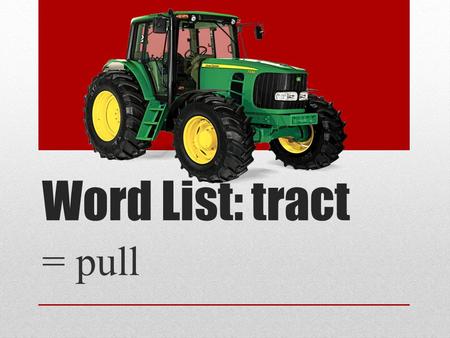Word List: tract = pull.