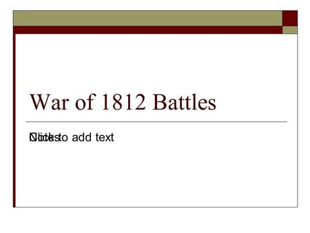 Click to add text War of 1812 Battles Notes. Lesson Essential Questions  Where did much of the fighting take place during the War of 1812?  How were.