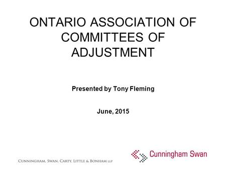 ONTARIO ASSOCIATION OF COMMITTEES OF ADJUSTMENT Presented by Tony Fleming June, 2015.