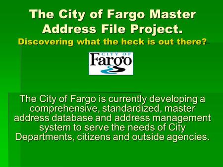 The City of Fargo Master Address File Project. Discovering what the heck is out there? The City of Fargo is currently developing a comprehensive, standardized,