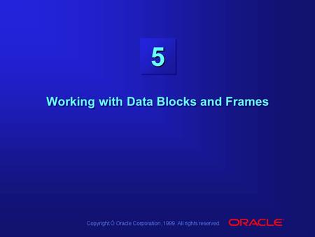 Copyright Ó Oracle Corporation, 1999. All rights reserved. 55 Working with Data Blocks and Frames.