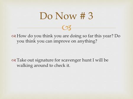   How do you think you are doing so far this year? Do you think you can improve on anything?  Take out signature for scavenger hunt I will be walking.