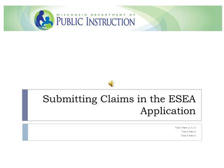 Submitting Claims in the ESEA Application Title I Parts A, C, D Title II Part A Title III Part A.