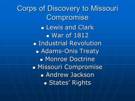 Corps of Discovery to Missouri Compromise Lewis and Clark Lewis and Clark War of 1812 War of 1812 Industrial Revolution Industrial Revolution Adams-Onis.
