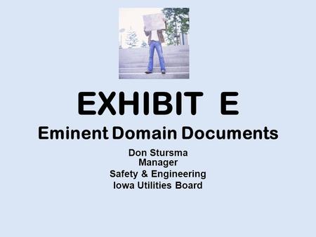 EXHIBIT E Eminent Domain Documents Don Stursma Manager Safety & Engineering Iowa Utilities Board.