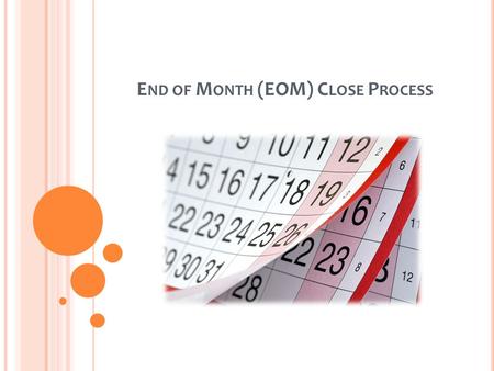 E ND OF M ONTH (EOM) C LOSE P ROCESS. S UMMARY The End of Month (EOM) Close process is conducted between the final week of the current month, and the.