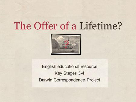 The Offer of a Lifetime? English educational resource Key Stages 3-4 Darwin Correspondence Project.