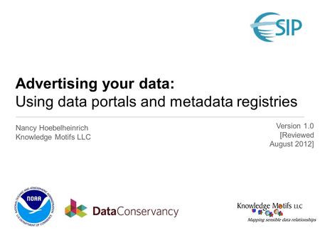 Advertising your data: Using data portals and metadata registries Nancy Hoebelheinrich Knowledge Motifs LLC Version 1.0 [Reviewed August 2012]