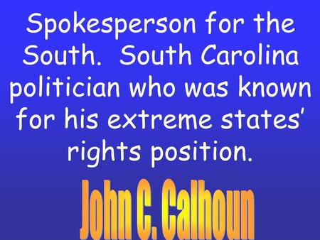 Spokesperson for the South. South Carolina politician who was known for his extreme states’ rights position.