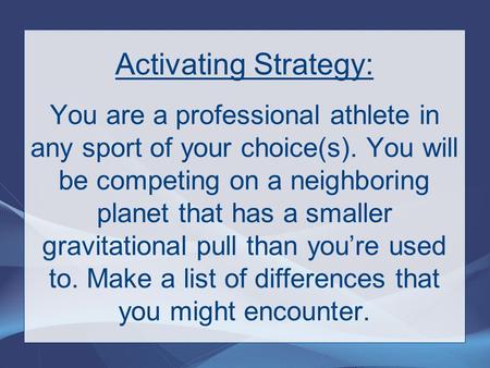 Activating Strategy: You are a professional athlete in any sport of your choice(s). You will be competing on a neighboring planet that has a smaller gravitational.
