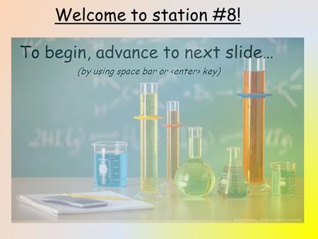 Welcome to station #8! To begin, advance to next slide… (by using space bar or key)