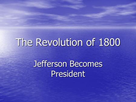 The Revolution of 1800 Jefferson Becomes President.