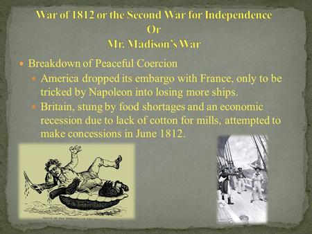 Breakdown of Peaceful Coercion America dropped its embargo with France, only to be tricked by Napoleon into losing more ships. Britain, stung by food.