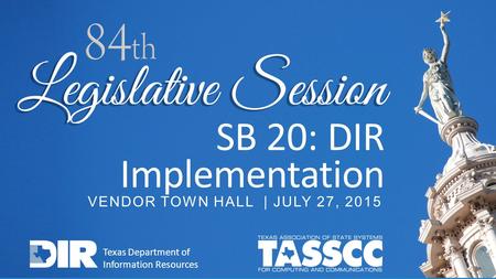 SB 20: DIR Implementation VENDOR TOWN HALL | JULY 27, 2015 Texas Department of Information Resources.