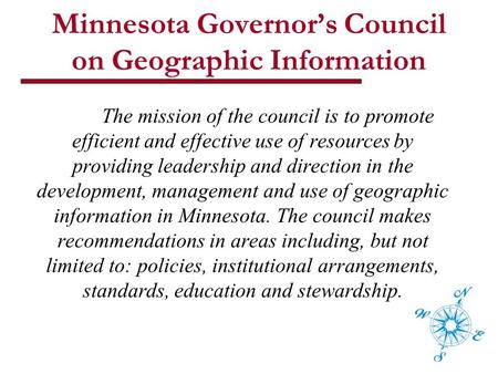 Minnesota Governor’s Council on Geographic Information The mission of the council is to promote efficient and effective use of resources by providing leadership.