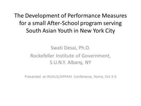 The Development of Performance Measures for a small After-School program serving South Asian Youth in New York City Swati Desai, Ph.D. Rockefeller Institute.