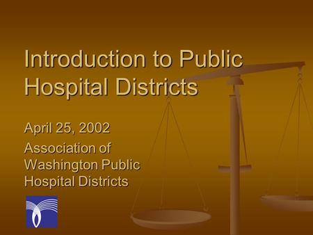 Introduction to Public Hospital Districts April 25, 2002 Association of Washington Public Hospital Districts.