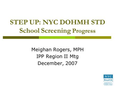 STEP UP: NYC DOHMH STD School Screening Progress Meighan Rogers, MPH IPP Region II Mtg December, 2007.
