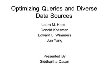 Optimizing Queries and Diverse Data Sources Laura M. Hass Donald Kossman Edward L. Wimmers Jun Yang Presented By Siddhartha Dasari.