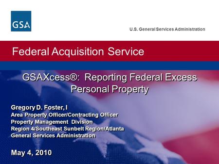Federal Acquisition Service U.S. General Services Administration Gregory D. Foster, I Area Property Officer/Contracting Officer Property Management Division.