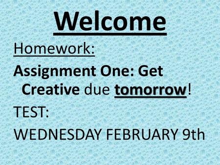 Welcome Homework: tomorrow Assignment One: Get Creative due tomorrow! TEST: WEDNESDAY FEBRUARY 9th.