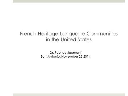 French Heritage Language Communities in the United States Dr. Fabrice Jaumont San Antonio, November 22 2014.