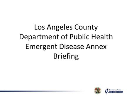 Los Angeles County Department of Public Health Emergent Disease Annex Briefing.