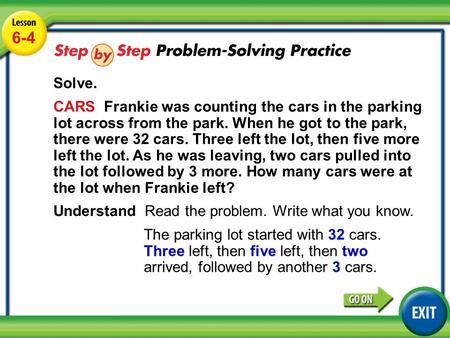 Lesson 6-4 Example 5 6-4 Solve. CARS Frankie was counting the cars in the parking lot across from the park. When he got to the park, there were 32 cars.