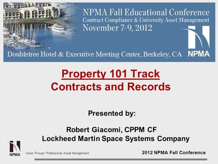 2012 NPMA Fall Conference Value Through Professional Asset Management Property 101 Track Contracts and Records Presented by: Robert Giacomi, CPPM CF Lockheed.