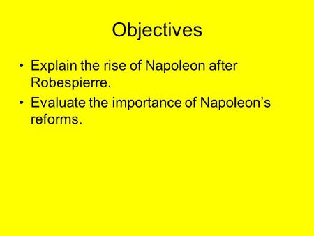 Objectives Explain the rise of Napoleon after Robespierre. Evaluate the importance of Napoleon’s reforms.
