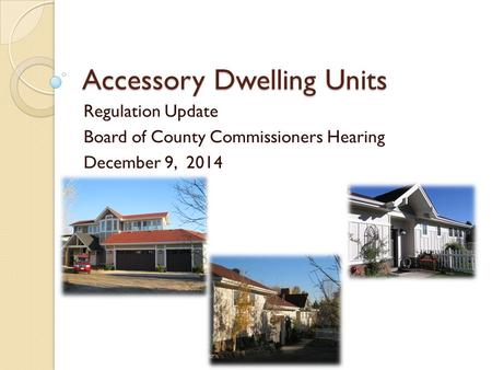 Accessory Dwelling Units Regulation Update Board of County Commissioners Hearing December 9, 2014.