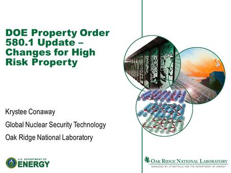 DOE Property Order 580.1 Update – Changes for High Risk Property Krystee Conaway Global Nuclear Security Technology Oak Ridge National Laboratory.