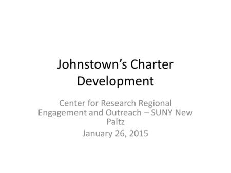 Johnstown’s Charter Development Center for Research Regional Engagement and Outreach – SUNY New Paltz January 26, 2015.