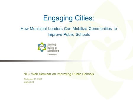NLC Web Seminar on Improving Public Schools September 21, 2006 4-5PM EDT Engaging Cities: How Municipal Leaders Can Mobilize Communities to Improve Public.