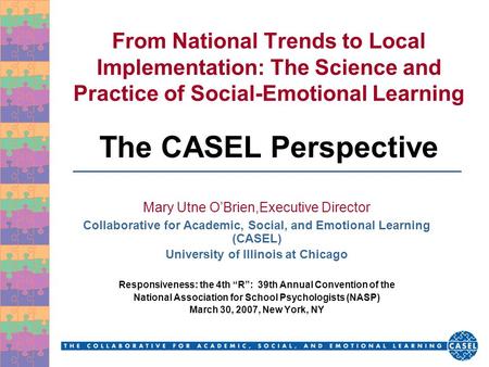From National Trends to Local Implementation: The Science and Practice of Social-Emotional Learning The CASEL Perspective Mary Utne O’Brien,Executive.