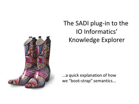 The SADI plug-in to the IO Informatics’ Knowledge Explorer...a quick explanation of how we “boot-strap” semantics...