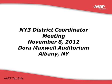 NY3 District Coordinator Meeting November 8, 2012 AARP Tax-Aide 1 NY3 District Coordinator Meeting November 8, 2012 Dora Maxwell Auditorium Albany, NY.