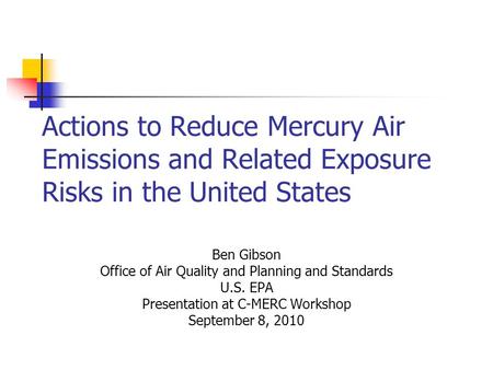 Actions to Reduce Mercury Air Emissions and Related Exposure Risks in the United States Ben Gibson Office of Air Quality and Planning and Standards U.S.