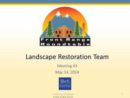 © 2014. All rights reserved. Front Range Roundtable 1 Landscape Restoration Team Meeting 43 May 14, 2014.
