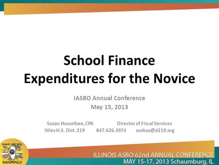 School Finance Expenditures for the Novice IASBO Annual Conference May 15, 2013 Susan Husselbee, CPA Director of Fiscal Services Niles H.S. Dist. 219 847.626.3974.