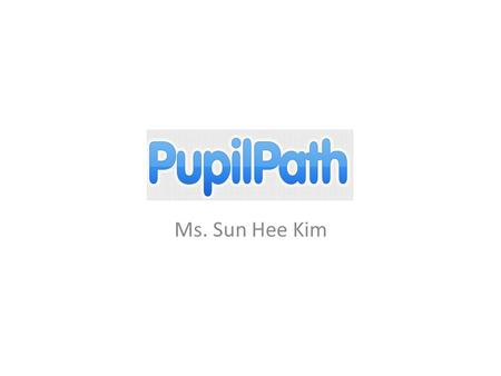Pupilpath Ms. Sun Hee Kim. Access To access Pupilpath, you will need a registration code. If you are not yet registered and need a registration code please.