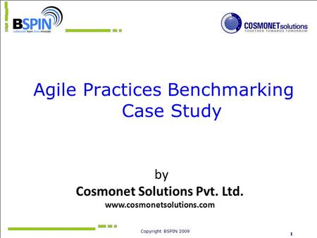 Copyright BSPIN 2009 1 Agile Practices Benchmarking Case Study by Cosmonet Solutions Pvt. Ltd. www.cosmonetsolutions.com.