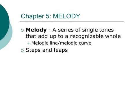 Chapter 5: MELODY  Melody - A series of single tones that add up to a recognizable whole Melodic line/melodic curve  Steps and leaps.