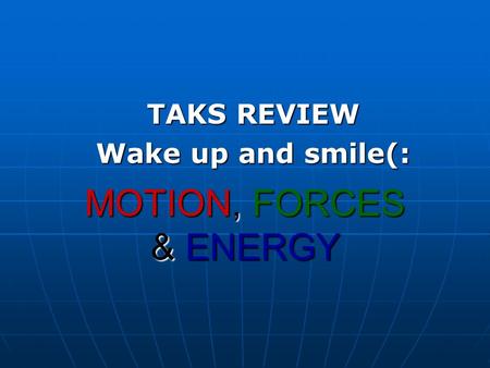 MOTION, FORCES & ENERGY TAKS REVIEW Wake up and smile(: