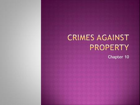 Chapter 10.  Two groups of crimes against property.  Crimes in which property is destroyed Arson, vandalism  Crimes in which property is taken against.