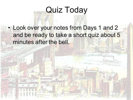 Quiz Today Look over your notes from Days 1 and 2 and be ready to take a short quiz about 5 minutes after the bell.