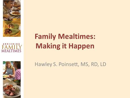 Family Mealtimes: Making it Happen Hawley S. Poinsett, MS, RD, LD.