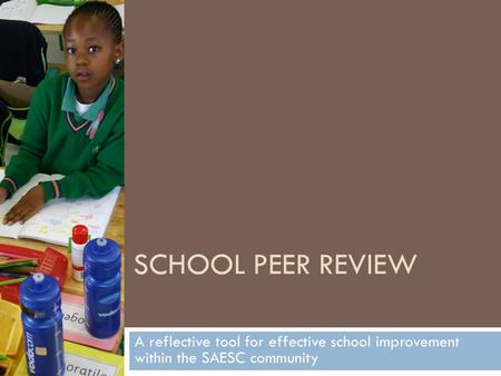 SCHOOL PEER REVIEW A reflective tool for effective school improvement within the SAESC community.