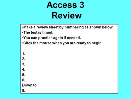 Access 3 Review Make a review sheet by numbering as shown below. The test is timed. You can practice again if needed. Click the mouse when you are ready.